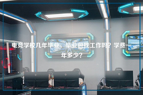 电竞学校几年毕业,毕业包找工作吗?学费一年多少?